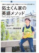 ０歳から始めて８歳で英語ガイドができる子を育てた　拓土くん家の英語メソッド