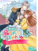 わたし、騙されません！～攫われた村娘ですが、強引に国王陛下に求婚されてます～　下巻(ミーティアノベルス)