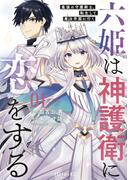 六姫は神護衛に恋をする　～最強の守護騎士、転生して魔法学園に行く～（１）