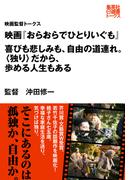映画『おらおらでひとりいぐも』　喜びも悲しみも、自由の道連れ。〈独り〉だから、歩める人生もある（映画監督トークス）(集英社e選書トークス)