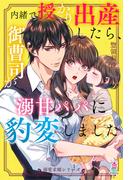 【溺愛求婚シリーズ】内緒で授かり出産したら、御曹司が溺甘パパに豹変しました(マカロン文庫)