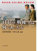 日中の「戦後」とは何であったか　戦後処理、友好と離反、歴史の記憶