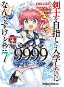 剣士を目指して入学したのに魔法適性9999なんですけど!?(7)(ドラゴンコミックスエイジ)