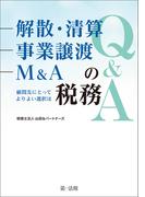 解散・清算、事業譲渡、Ｍ＆Ａの税務Ｑ＆Ａ～顧問先にとってよりよい選択は～