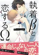 執着βと恋するΩ-Be mine ! sideS-（上）【イラスト付き】【単行本書き下ろしSS付き】(エクレア文庫)