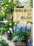 花や実を育てる飾る食べる　植物と暮らす12カ月の楽しみ方