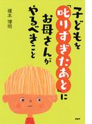 子どもを「叱りすぎたあと」にお母さんがやるべきこと