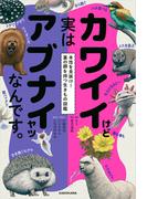 カワイイけど実はアブナイヤツなんです。　本性を見抜け！裏の顔を持つ生きもの図鑑