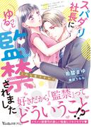 スパダリ社長にゆるっと監禁されました～これも愛ですか!?～(ヴァニラ文庫)
