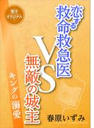 恋する救命救急医ＶＳ無敵の城主　キングの溺愛　【電子オリジナル】