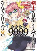 剣士を目指して入学したのに魔法適性9999なんですけど!?(8)(ドラゴンコミックスエイジ)