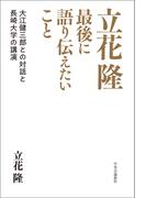 立花隆　最後に語り伝えたいこと　大江健三郎との対話と長崎大学の講演