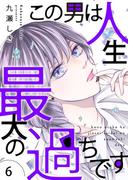 この男は人生最大の過ちです【描き下ろしおまけ付き特装版】 6(シーモアコミックス)