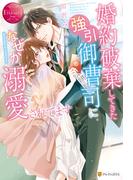 婚約破棄してきた強引御曹司になぜか溺愛されてます(エタニティブックス)