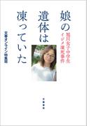 娘の遺体は凍っていた　旭川女子中学生イジメ凍死事件(文春e-book)