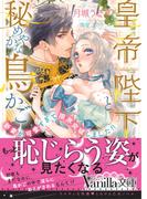 皇帝陛下と秘めやかな鳥かご～新妻が可愛すぎて限界突破しました!!～(ヴァニラ文庫)