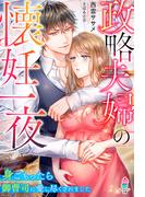 政略夫婦の懐妊一夜～身ごもったら御曹司に愛し尽くされました～(マカロン文庫)