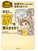 無理じゃない！ 知識ゼロからはじめる理想の家づくり　わたし、家を買えますか？