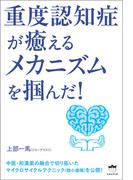 重度認知症が癒える メカニズムを掴んだ！