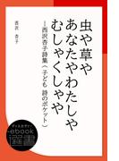 虫や草やあなたやわたしやむしゃくしゃや―西沢杏子詩集 (子ども 詩のポケット)(ディスカヴァーebook選書)