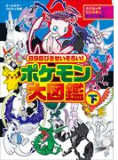 ８９８ぴきせいぞろい！　ポケモン大図鑑 下(ポケットモンスターシリーズ)