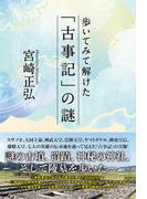 歩いてみて解けた「古事記」の謎(扶桑社ＢＯＯＫＳ)