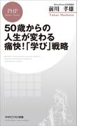 50歳からの人生が変わる痛快！「学び」戦略(PHPビジネス新書)