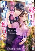 結婚回避のはずが、純真秘書は御曹司の甘い独占欲に抗えない【極上男子の結婚シリーズ】(マカロン文庫)