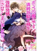 ポンコツ魔女です、清純派騎士様を強制発情させてしまいました！？【書き下ろし・イラスト５枚入り】(トパーズノベルス)