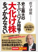 史上最大のスーパーバブル相場で「大化け株」をつかみなさい　とてつもない株高の時代が来る！