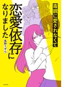 毒親に愛されなくて恋愛依存になりました(コミックエッセイ)