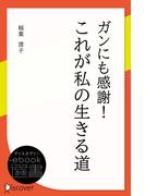 ガンにも感謝！これが私の生きる道(ディスカヴァーebook選書)