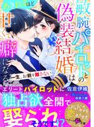 敏腕パイロットとの偽装結婚はあきれるほど甘くて癖になる～一生、お前を離さない～(ベリーズ文庫)