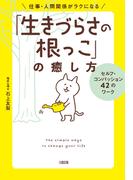 仕事・人間関係がラクになる「生きづらさの根っこ」の癒し方（大和出版）(大和出版)
