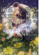 暗黒の魔術師は王太子を溺愛したい(シャレード文庫)