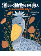 消えゆく動物たちを救え～子どものための絶滅危惧種ガイド～