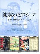 複数の「ヒロシマ」　記憶の戦後史とメディアの力学