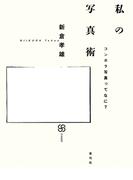 私の写真術　コンポラ写真ってなに？(写真叢書)
