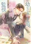 幼なじみの上司に24時間監視されています　一途で過保護な彼の愛情(蜜夢文庫)