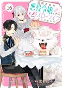 Berry's Fantasy 追放された悪役令嬢ですが、モフモフ付き!?スローライフはじめました（分冊版）16話(Berry's COMICS)