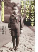 旧皇族の宗家・伏見宮家に生まれて　伏見博明オーラル・ヒストリー
