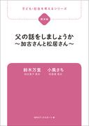 子ども・社会を考えるシリーズ　父の話をしましょうか～加古さんと松居さん～　鈴木万里・小風さち