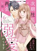 次期社長に再会したら溺愛されてます　６(マーマレードコミックス)