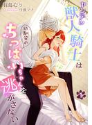 ヤンデレ獣人騎士は幼馴染のちっぱいちゃんを逃がさない（１）(アマゾナイトノベルズ)