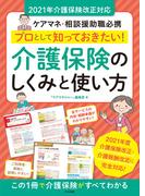 プロとして知っておきたい！　介護保険のしくみと使い方　2021年介護保険改正対応　―ケアマネ・相談援助職必携