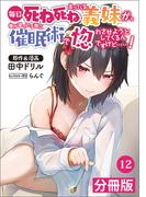 毎日死ね死ね言ってくる義妹が、俺が寝ている隙に催眠術で惚れさせようとしてくるんですけど……！【分冊版】(ポルカコミックス) 　12(ポルカコミックス)