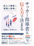 サッカー指導者は伝え方で決まる 机上は緻密に、現場は柔軟に