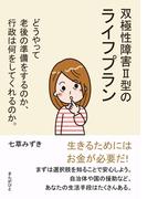 双極性障害II型のライフプラン　どうやって老後の準備をするのか、行政は何をしてくれるのか。