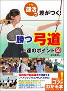 部活で差がつく！勝つ弓道　上達のポイント50