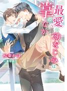 最愛の幼なじみは掌のなか【特典付き】【イラスト入り】(ダリア文庫e)